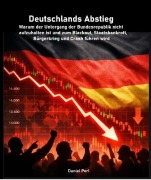 Cover-Bild zum Titel 'Deutschlands Abstieg -  Warum der Untergang der Bundesrepublik nicht  aufzuhalten ist und zum Blackout, Staatsbankrott, Bürgerkrieg und Crash führen wird' von 'Daniel Perl'