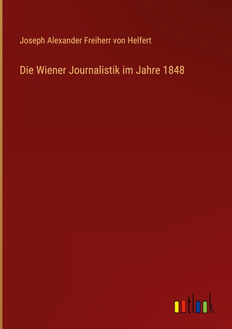 Die Wiener Journalistik im Jahre 1848 - Joseph Alexander Freiherr Von Helfert