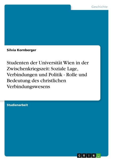 Studenten der Universität Wien in der Zwischenkriegszeit: Soziale Lage, Verbindungen und Politik - Rolle und Bedeutung des christlichen Verbindungswesens - Silvia Kornberger