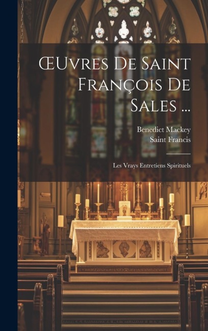 OEuvres De Saint François De Sales ...: Les Vrays Entretiens Spirituels - Saint Francis, Benedict Mackey