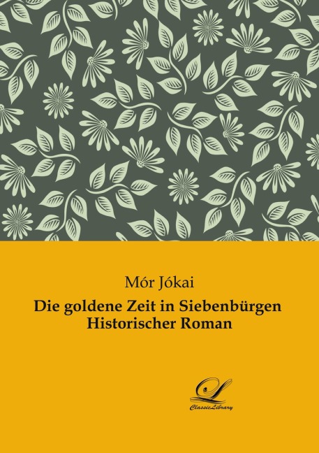 Die goldene Zeit in Siebenbürgen Historischer Roman - Mór Jókai