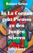 Cover-Bild zum Titel 'In La Coruna geht Picasso zu den jungen Stieren' von 'Rainer Gross'
