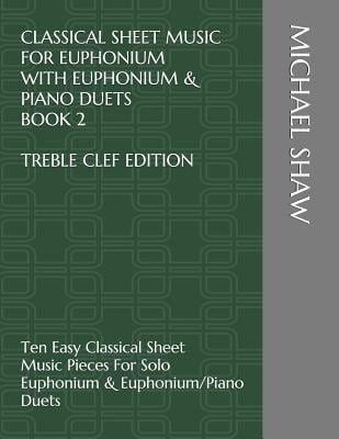 Classical Sheet Music For Euphonium With Euphonium & Piano Duets Book 2 Treble Clef Edition: Ten Easy Classical Sheet Music Pieces For Solo Euphonium - Michael Shaw