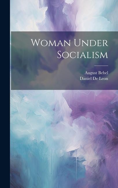 Woman Under Socialism - Daniel De Leon, August Bebel