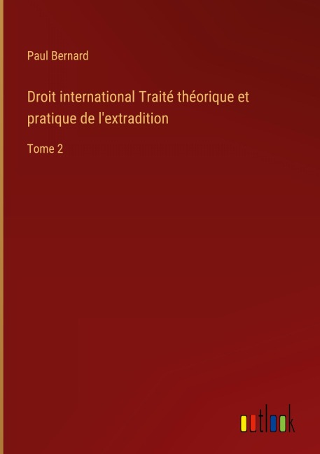 Droit international Traité théorique et pratique de l'extradition - Paul Bernard
