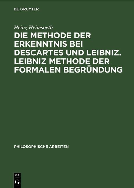 Die Methode der Erkenntnis bei Descartes und Leibniz. Leibniz Methode der formalen Begründung - Heinz Heimsoeth