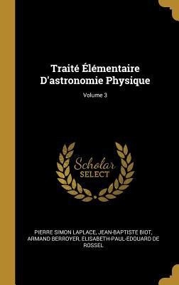 Traité Élémentaire D'astronomie Physique; Volume 3 - Pierre Simon Laplace, Jean-Baptiste Biot, Armand Berroyer