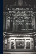 Cover-Bild zum Titel 'Le Tremblement De Terre De Lisbonne, Tragédie En Cinq Actes Par M. André, Me Perruquier (i. E. J. H. Marchand)...' von 'Jean-Henri Marchand'