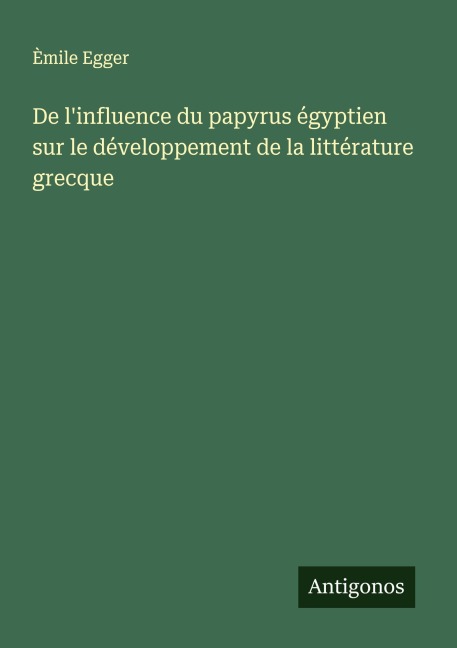 De l'influence du papyrus égyptien sur le développement de la littérature grecque - Èmile Egger