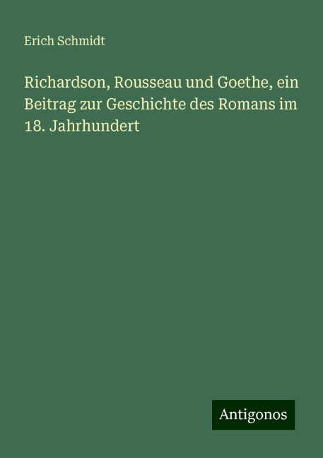 Richardson, Rousseau und Goethe, ein Beitrag zur Geschichte des Romans im 18. Jahrhundert - Erich Schmidt