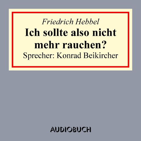 Ich sollte also nicht mehr rauchen? - Friedrich Hebbel