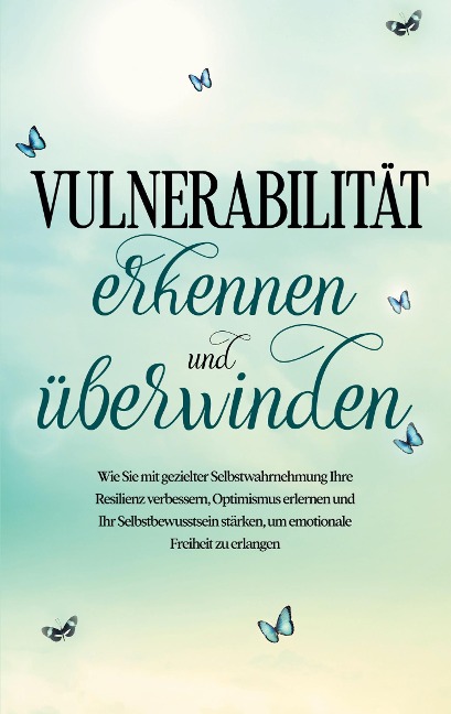 Vulnerabilität erkennen und überwinden: Wie Sie mit gezielter Selbstwahrnehmung Ihre Resilienz verbessern, Optimismus erlernen und Ihr Selbstbewusstsein stärken, um emotionale Freiheit zu erlangen - Stefanie Gietzen