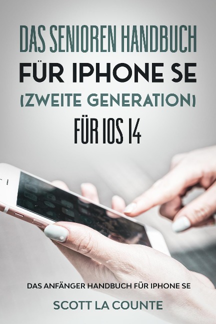 Das Senioren handbuch für Iphone SE (Zweite Generation) Für IOS 14: Das Anfänger Handbuch Für iPhone SE - Scott La Counte
