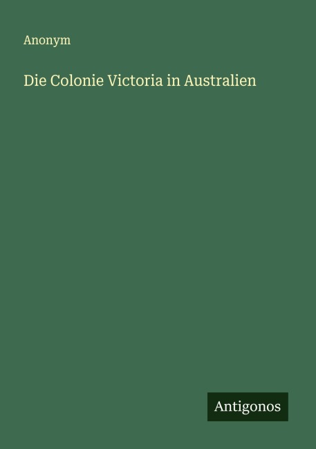 Die Colonie Victoria in Australien - Anonym