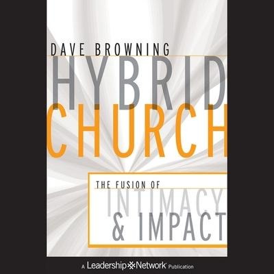 Hybrid Church Lib/E: The Fusion of Intimacy and Impact - Dave Browning
