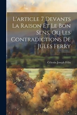 L'article 7 Devants La Raison Et Le Bon Sens, Ou Les Contradictions De Jules Ferry - Célestin Joseph Félix