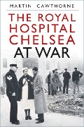 The Royal Hospital Chelsea at War - Martin Cawthorne