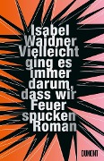 Cover-Bild zum Titel 'Vielleicht ging es immer darum, dass wir Feuer spucken' von 'Isabel Waidner'