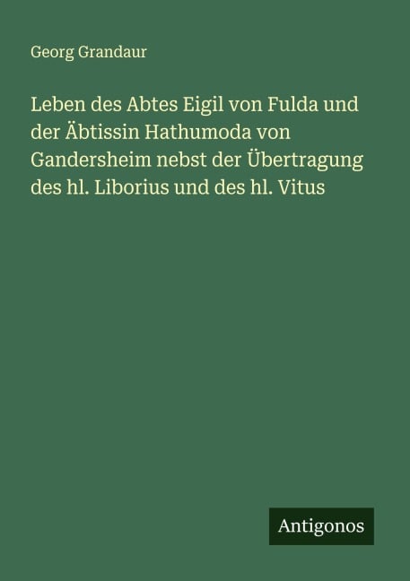 Leben des Abtes Eigil von Fulda und der Äbtissin Hathumoda von Gandersheim nebst der Übertragung des hl. Liborius und des hl. Vitus - Georg Grandaur