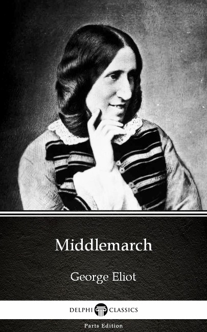 Middlemarch by George Eliot - Delphi Classics (Illustrated) - George Eliot