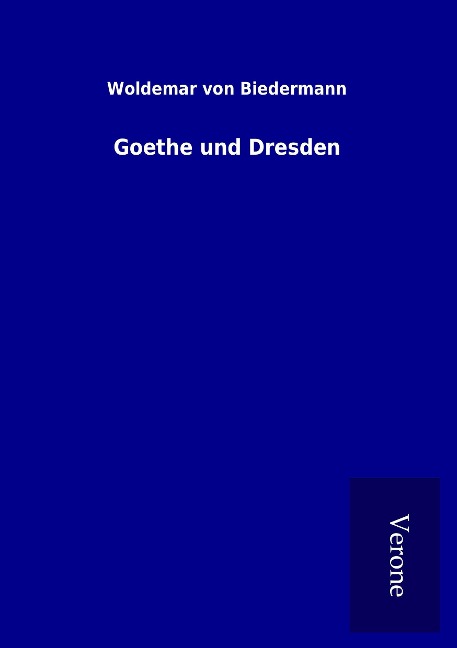 Goethe und Dresden - Woldemar Von Biedermann