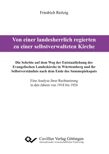 Von einer landesherrlich regierten zu einer selbstverwalteten Kirche. Die Schritte auf dem Weg der Entstaatlichung der Evangelischen Landeskirche in Württemberg und ihr Selbstverständnis nach dem Ende des Summepiskopats. Eine Analyse ihrer Rechtsetzung in den Jahren von 1918 bis 1924 - Friedrich Reitzig