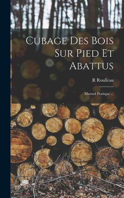 Cubage Des Bois Sur Pied Et Abattus: Manuel Pratique ... - R. Roulleau