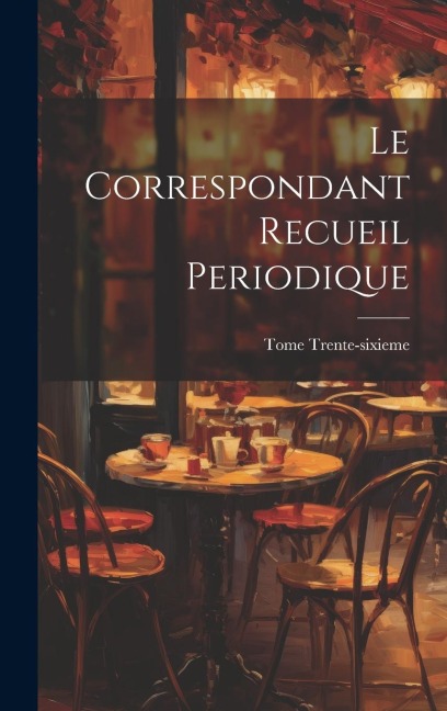 Le Correspondant Recueil Periodique - Tome Trente-Sixieme