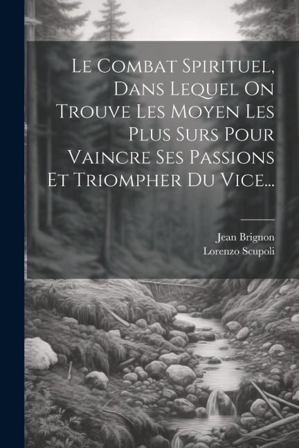 Le Combat Spirituel, Dans Lequel On Trouve Les Moyen Les Plus Surs Pour Vaincre Ses Passions Et Triompher Du Vice... - Lorenzo Scupoli, Jean Brignon