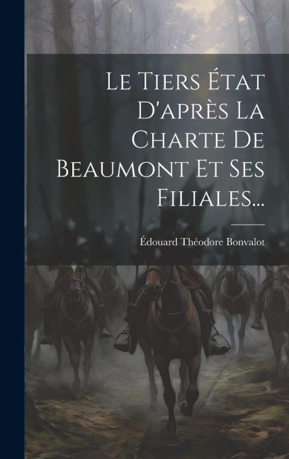 Le Tiers État D'après La Charte De Beaumont Et Ses Filiales... - Édouard Théodore Bonvalot