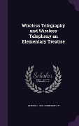 Wireless Telegraphy and Wireless Telephony an Elementary Treatise - Arthur E. 1861-1939 Kennelly
