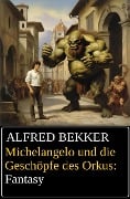 Michelangelo und die Geschöpfe des Orkus: Fantasy - Alfred Bekker