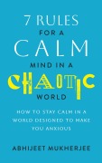Cover-Bild zum Titel '7 Rules for a Calm Mind in a Chaotic World - How to Stay Calm in a World Designed to Make You Anxious' von 'Abhijeet Mukherjee'