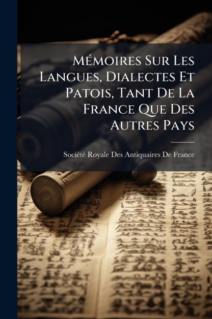 MÃ(c)moires Sur Les Langues, Dialectes Et Patois, Tant De La France Que Des Autres Pays - 