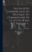 Cover-Bild zum Titel 'Des Sociétés Commerciales En Belgique, Ou Commentaire De La Loi Du 18 Mai 1873, Volume 3...' von ''