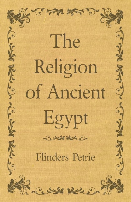The Religion of Ancient Egypt - Flinders Petrie