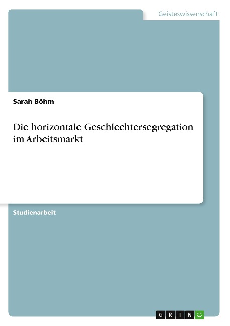 Die horizontale Geschlechtersegregation im Arbeitsmarkt - Sarah Böhm