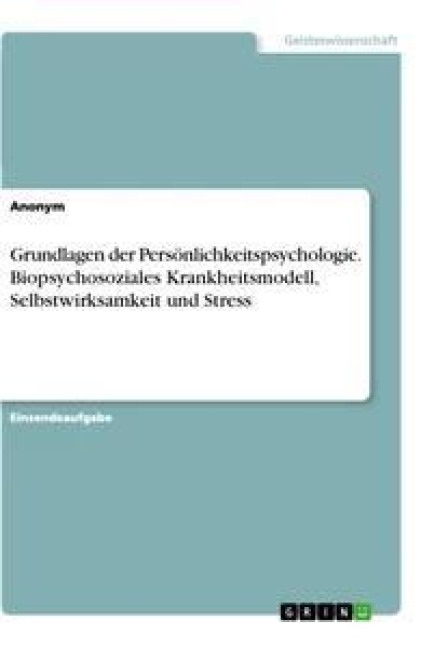 Grundlagen der Persönlichkeitspsychologie. Biopsychosoziales Krankheitsmodell, Selbstwirksamkeit und Stress - Anonym