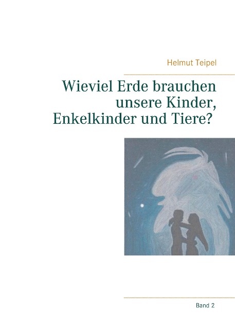 Wieviel Erde brauchen unsere Kinder, Enkelkinder und Tiere? - Helmut Teipel