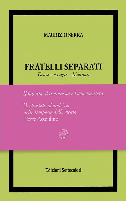 Fratelli separati. Drieu-Aragon-Malraux. Il fascista, il comunista, l'avventuriero - Maurizio Serra