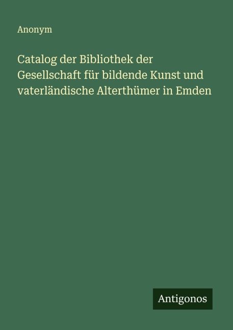 Catalog der Bibliothek der Gesellschaft für bildende Kunst und vaterländische Alterthümer in Emden - Anonym