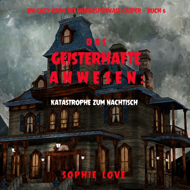 Das Geisterhafte Anwesen: Katastrophe zum Nachtisch (Ein Cozy-Krimi mit Hundespürnase Casper ¿ Buch 6) - Sophie Love