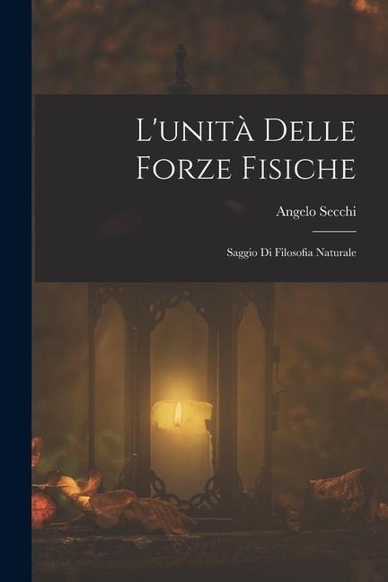 L'unità Delle Forze Fisiche: Saggio Di Filosofia Naturale - Angelo Secchi