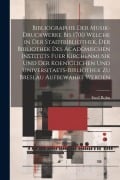 Cover-Bild zum Titel 'Bibliographie Der Musik-Druckwerke Bis 1700 Welche in Der Stadtbibliothek, Der Bibliothek Des Academischen Instituts Fuer Kirchenmusik Und Der Koeniglichen Und Universitaets-Bibliothek Zu Breslau Aufbewahrt Werden' von 'Emil Bohn'