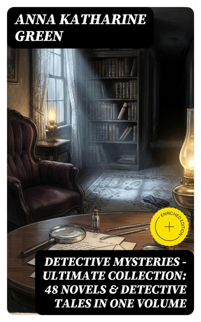 Detective Mysteries - Ultimate Collection: 48 Novels & Detective Tales in One Volume - Anna Katharine Green