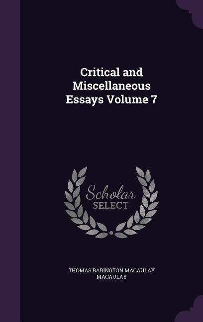 Critical and Miscellaneous Essays Volume 7 - Thomas Babington Macaulay Macaulay