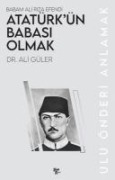 Babam Ali Riza Efendi Atatürkün Babasi Olmak;Ulu Önderi Anlamak - Ali Güler