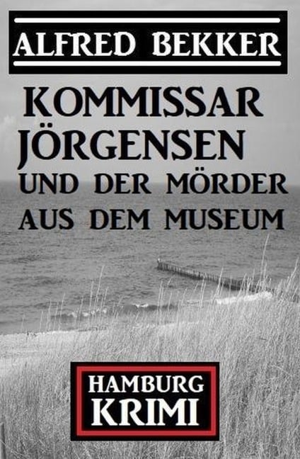 Kommissar Jörgensen und der Mörder aus dem Museum: Kommissar Jörgensen Hamburg Krimi - Alfred Bekker