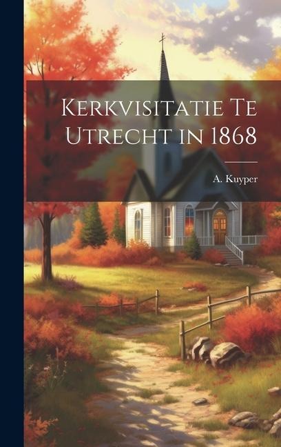 Kerkvisitatie te Utrecht in 1868 - A. Kuyper