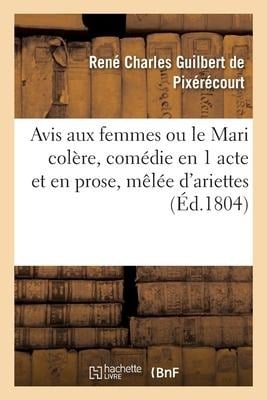 Avis Aux Femmes Ou Le Mari Colère, Comédie En 1 Acte Et En Prose, Mêlée d'Ariettes: Paris, Opéra-Comique National, Le 27 Octobre 1804 - Guilbert de Pixerecourt-R